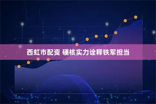 西虹市配资 硬核实力诠释铁军担当