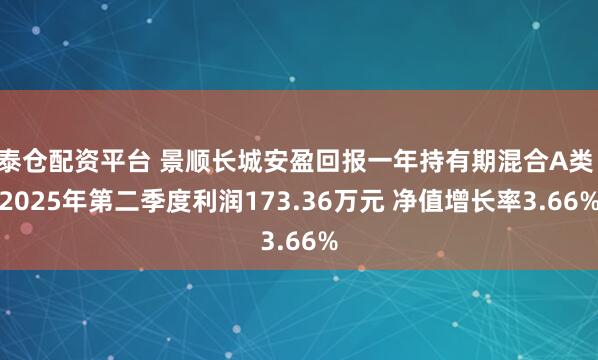 泰仓配资平台 景顺长城安盈回报一年持有期混合A类：2025年第二季度利润173.36万元 净值增长率3.66%