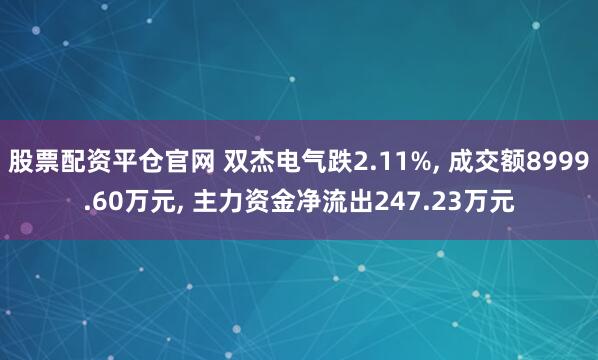 股票配资平仓官网 双杰电气跌2.11%, 成交额8999.60万元, 主力资金净流出247.23万元