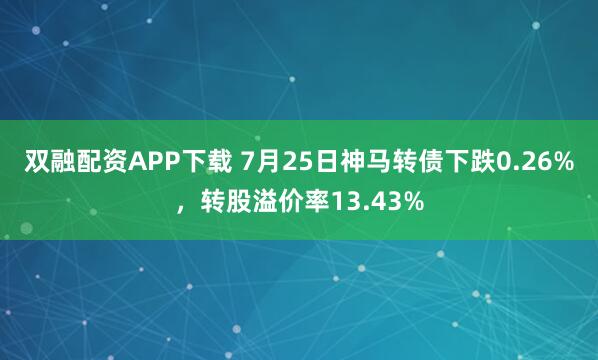 双融配资APP下载 7月25日神马转债下跌0.26%，转股溢价率13.43%