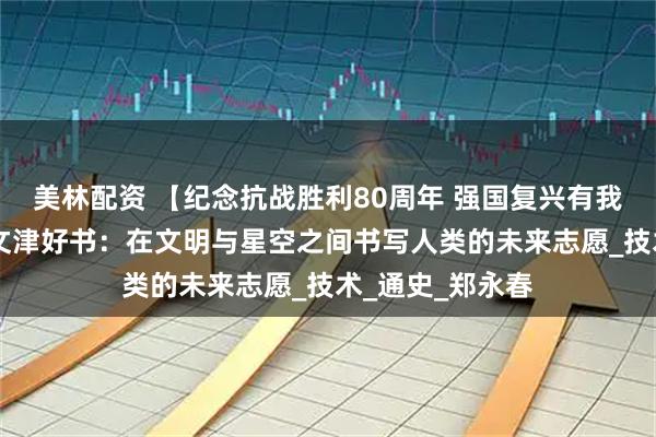 美林配资 【纪念抗战胜利80周年 强国复兴有我】悦读在芦图 文津好书：在文明与星空之间书写人类的未来志愿_技术_通史_郑永春