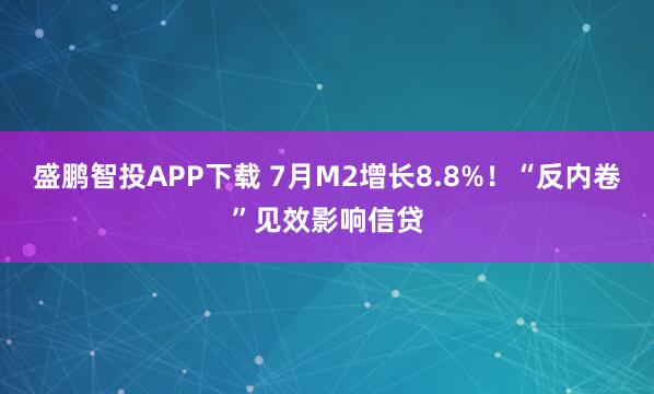 盛鹏智投APP下载 7月M2增长8.8%！“反内卷”见效影响信贷