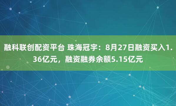 融科联创配资平台 珠海冠宇：8月27日融资买入1.36亿元，融资融券余额5.15亿元